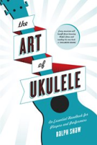 The Art of Ukulele. : An Essential Handbook for Players and Performers