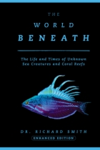 The World Beneath: The Life and Times of Unknown Sea Creatures and Coral Reefs